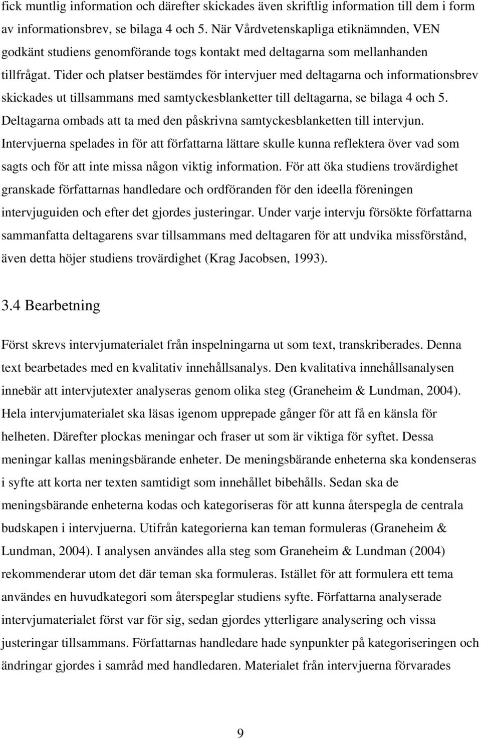 Tider och platser bestämdes för intervjuer med deltagarna och informationsbrev skickades ut tillsammans med samtyckesblanketter till deltagarna, se bilaga 4 och 5.