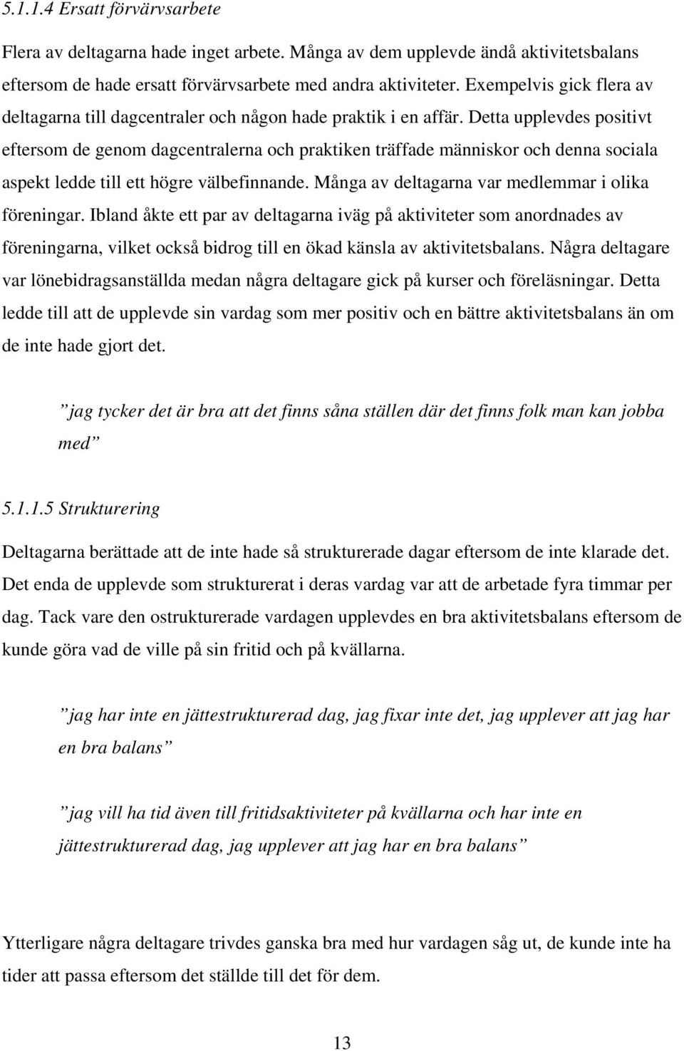 Detta upplevdes positivt eftersom de genom dagcentralerna och praktiken träffade människor och denna sociala aspekt ledde till ett högre välbefinnande.
