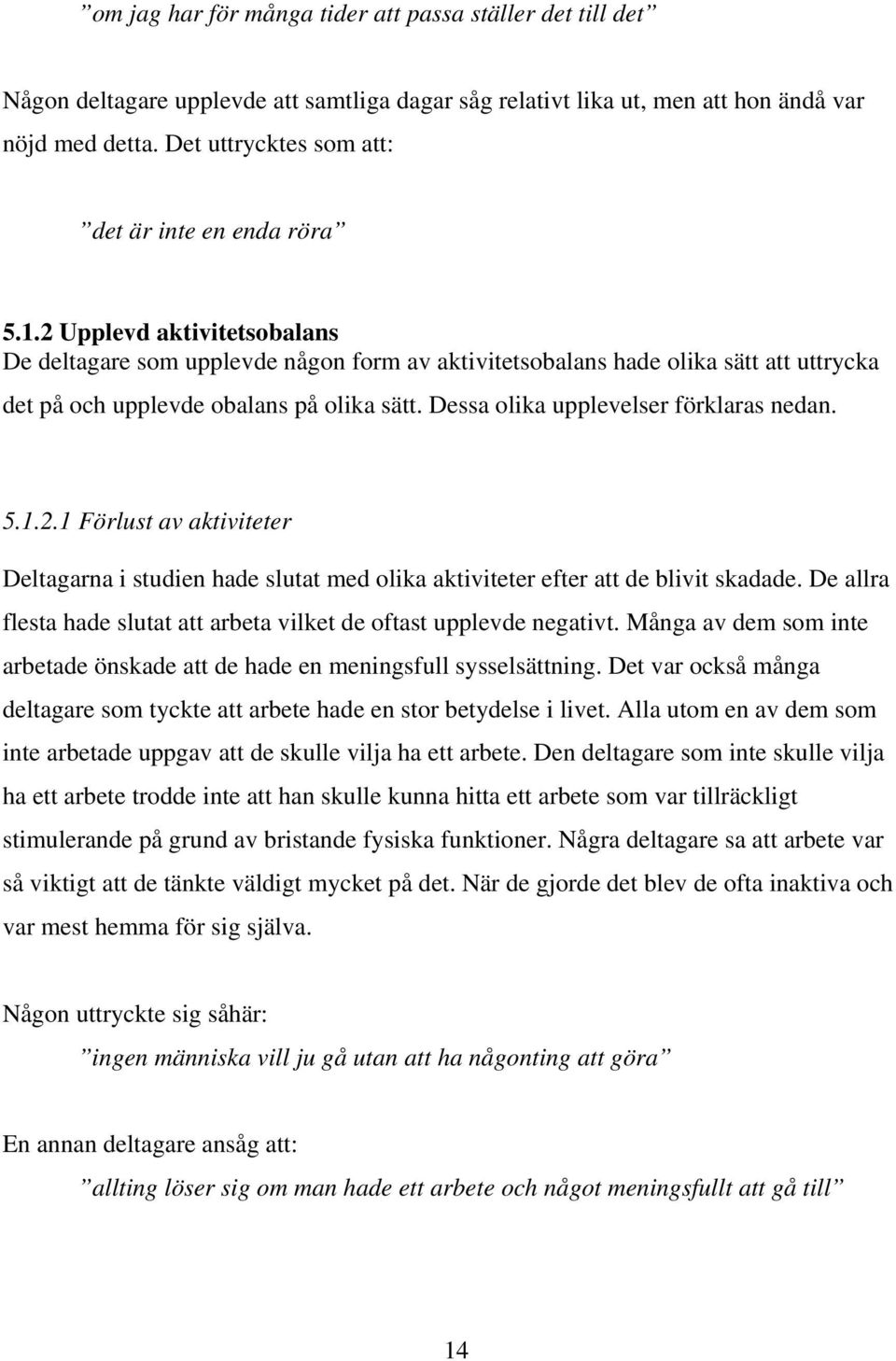 2 Upplevd aktivitetsobalans De deltagare som upplevde någon form av aktivitetsobalans hade olika sätt att uttrycka det på och upplevde obalans på olika sätt. Dessa olika upplevelser förklaras nedan.