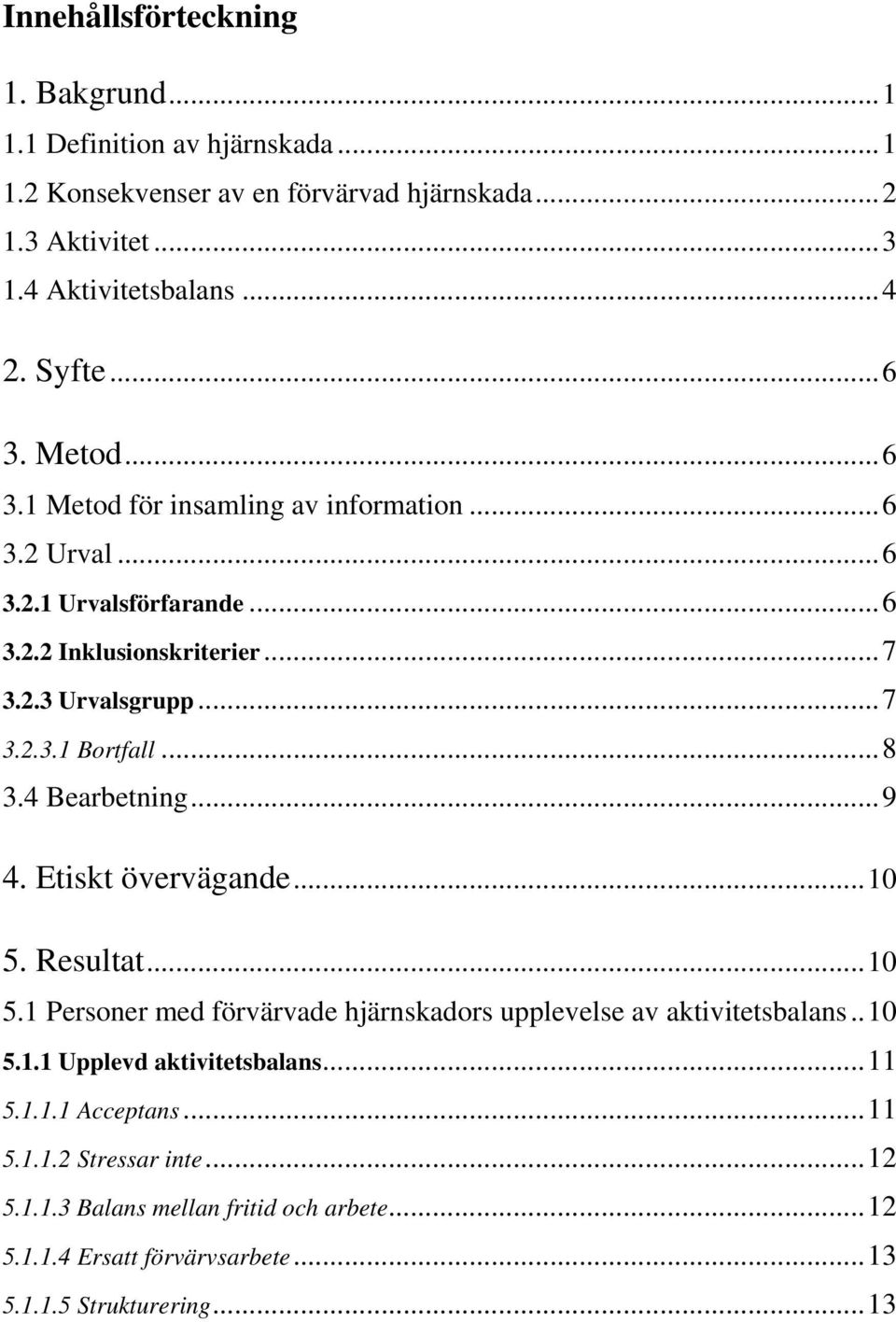 ..8 3.4 Bearbetning...9 4. Etiskt övervägande...10 5. Resultat...10 5.1 Personer med förvärvade hjärnskadors upplevelse av aktivitetsbalans..10 5.1.1 Upplevd aktivitetsbalans.