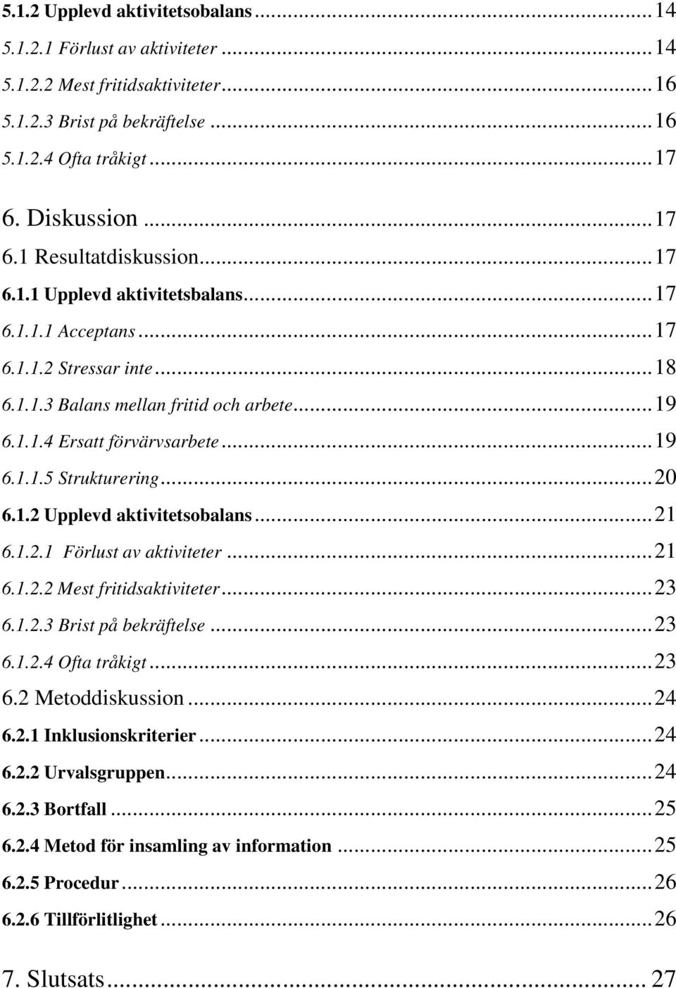 1.2 Upplevd aktivitetsobalans...21 6.1.2.1 Förlust av aktiviteter...21 6.1.2.2 Mest fritidsaktiviteter...23 6.1.2.3 Brist på bekräftelse...23 6.1.2.4 Ofta tråkigt...23 6.2 Metoddiskussion...24 6.2.1 Inklusionskriterier.