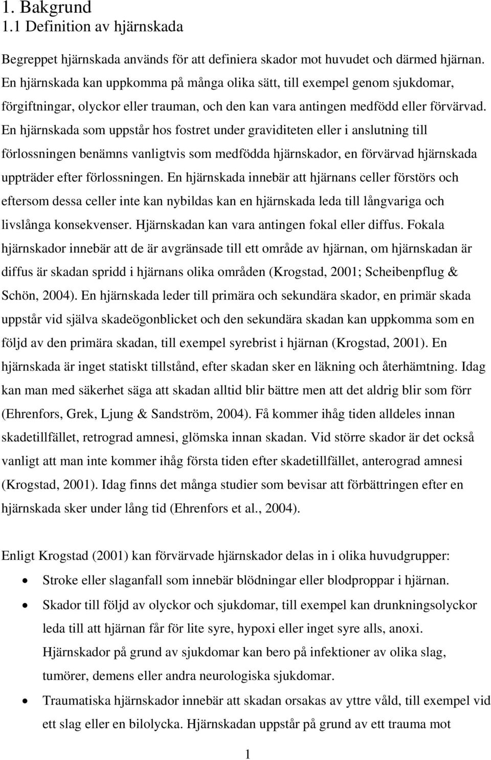 En hjärnskada som uppstår hos fostret under graviditeten eller i anslutning till förlossningen benämns vanligtvis som medfödda hjärnskador, en förvärvad hjärnskada uppträder efter förlossningen.