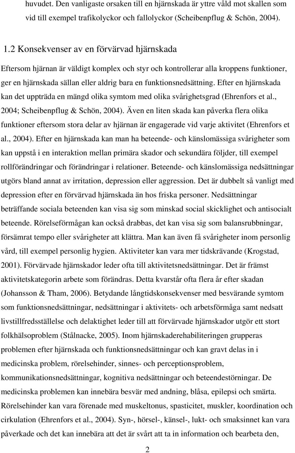 Efter en hjärnskada kan det uppträda en mängd olika symtom med olika svårighetsgrad (Ehrenfors et al., 2004; Scheibenpflug & Schön, 2004).