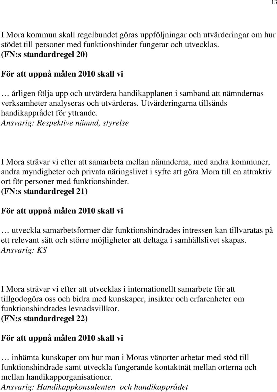 Ansvarig: Respektive nämnd, styrelse I Mora strävar vi efter att samarbeta mellan nämnderna, med andra kommuner, andra myndigheter och privata näringslivet i syfte att göra Mora till en attraktiv ort