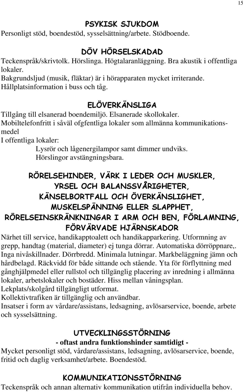 Mobiltelefonfritt i såväl ofgfentliga lokaler som allmänna kommunikationsmedel I offentliga lokaler: Lysrör och lågenergilampor samt dimmer undviks. Hörslingor avstängningsbara.