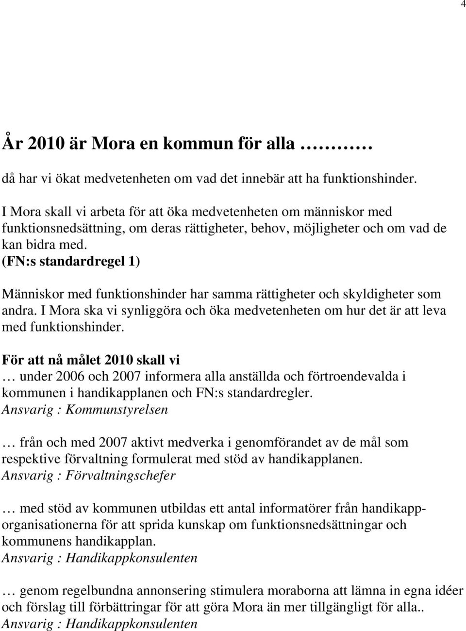 (FN:s standardregel 1) Människor med funktionshinder har samma rättigheter och skyldigheter som andra. I Mora ska vi synliggöra och öka medvetenheten om hur det är att leva med funktionshinder.