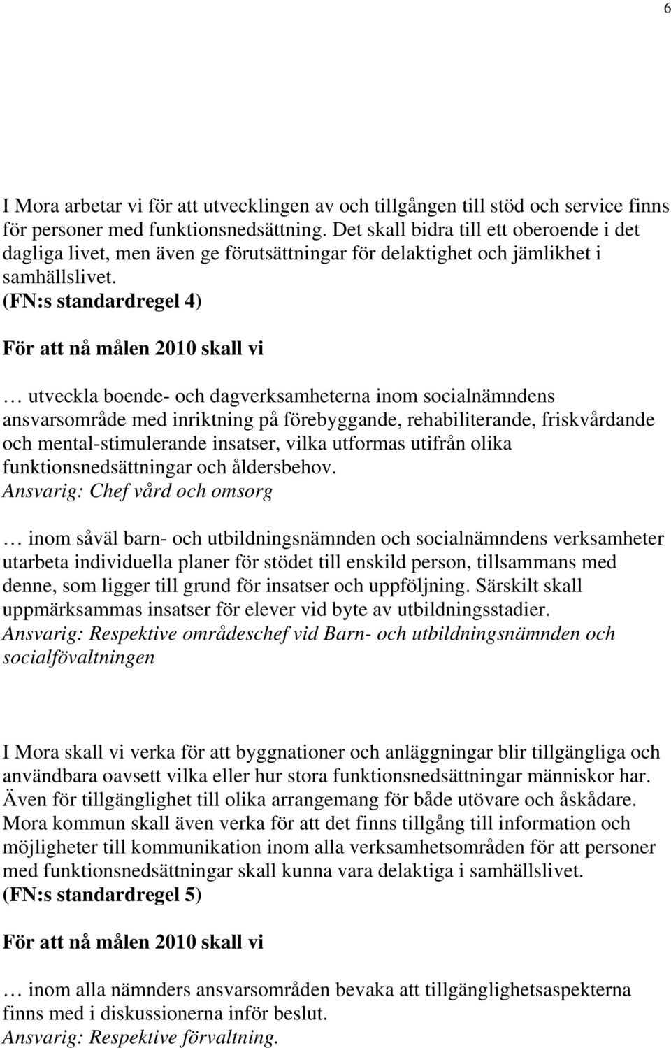 (FN:s standardregel 4) För att nå målen 2010 skall vi utveckla boende- och dagverksamheterna inom socialnämndens ansvarsområde med inriktning på förebyggande, rehabiliterande, friskvårdande och