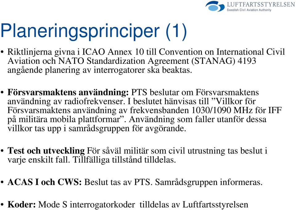 I beslutet hänvisas till Villkor för Försvarsmaktens användning av frekvensbanden 1030/1090 MHz för IFF på militära mobila plattformar.