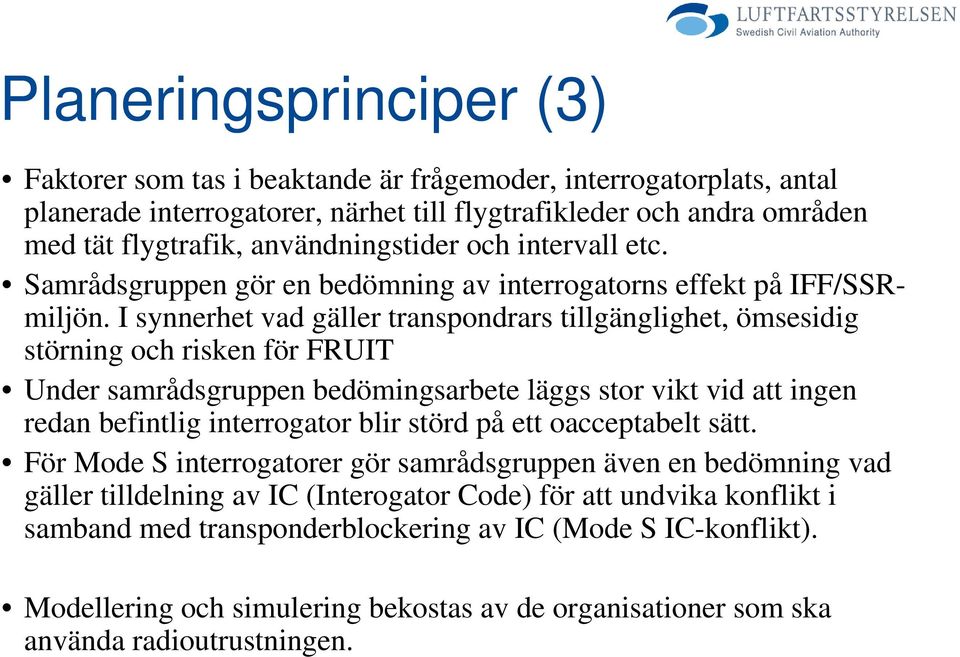 I synnerhet vad gäller transpondrars tillgänglighet, ömsesidig störning och risken för FRUIT Under samrådsgruppen bedömingsarbete läggs stor vikt vid att ingen redan befintlig interrogator blir störd