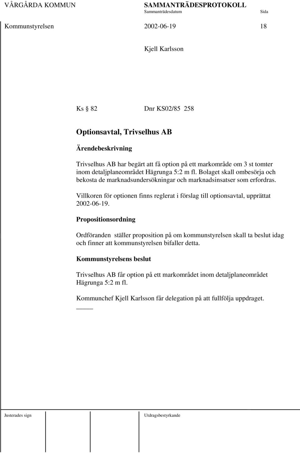 Villkoren för optionen finns reglerat i förslag till optionsavtal, upprättat 2002-06-19.