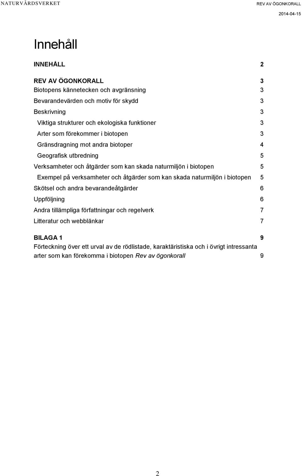 verksamheter och åtgärder som kan skada naturmiljön i biotopen 5 Skötsel och andra bevarandeåtgärder 6 Uppföljning 6 Andra tillämpliga författningar och regelverk 7