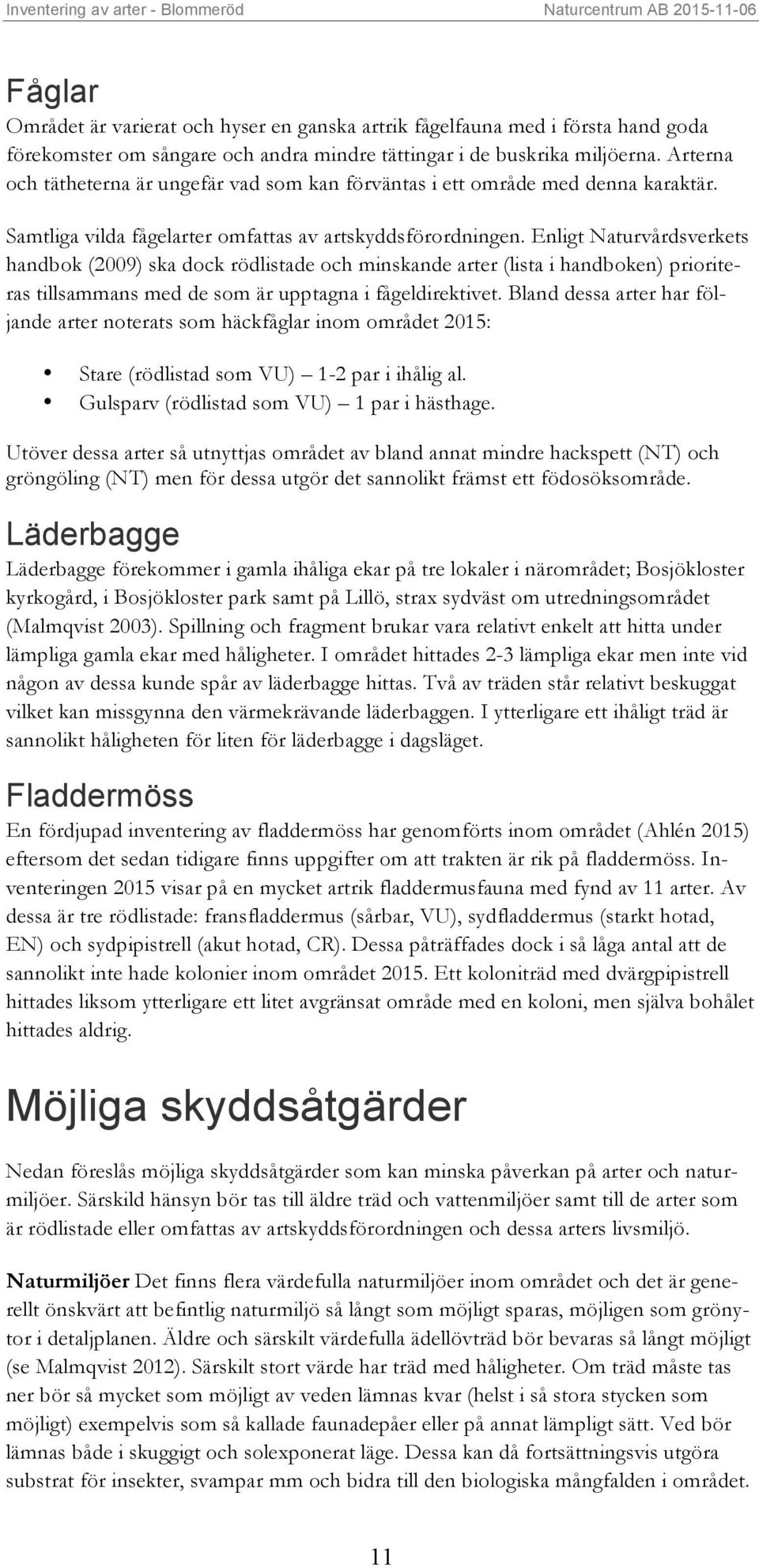 Enligt Naturvårdsverkets handbok (2009) ska dock rödlistade och minskande arter (lista i handboken) prioriteras tillsammans med de som är upptagna i fågeldirektivet.