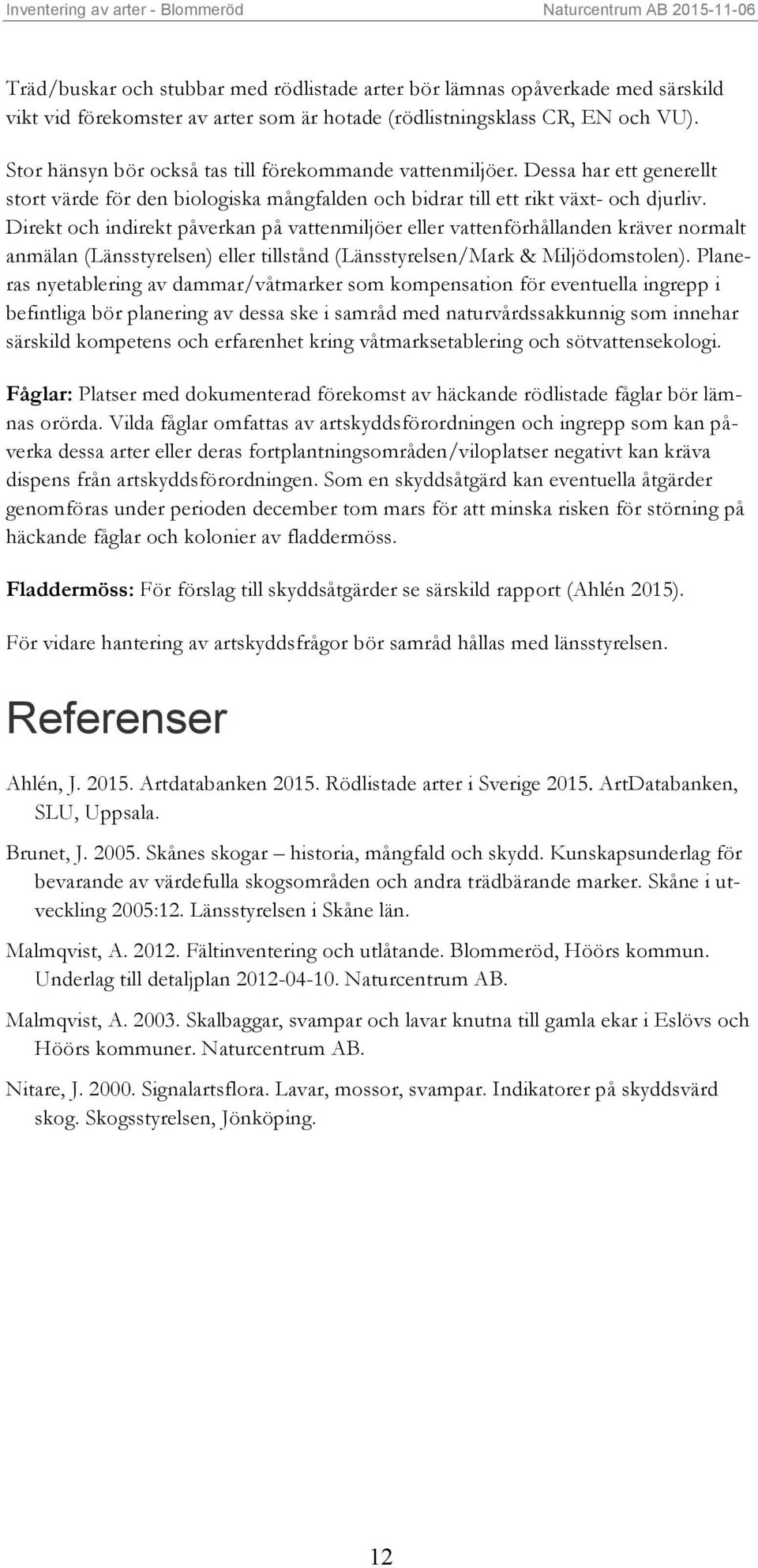 Dessa har ett generellt stort värde för den biologiska mångfalden och bidrar till ett rikt växt- och djurliv.