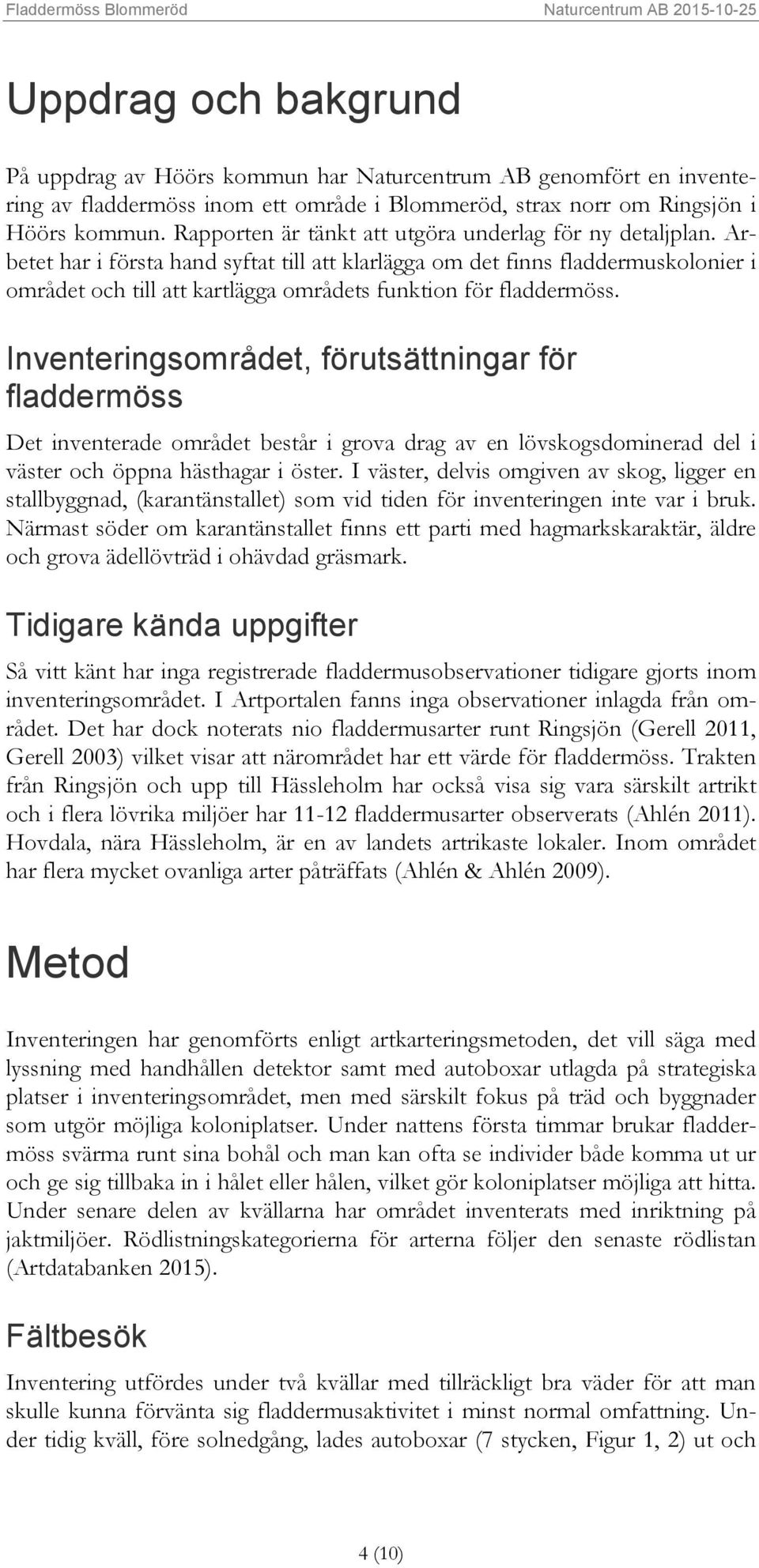 Arbetet har i första hand syftat till att klarlägga om det finns fladdermuskolonier i området och till att kartlägga områdets funktion för fladdermöss.