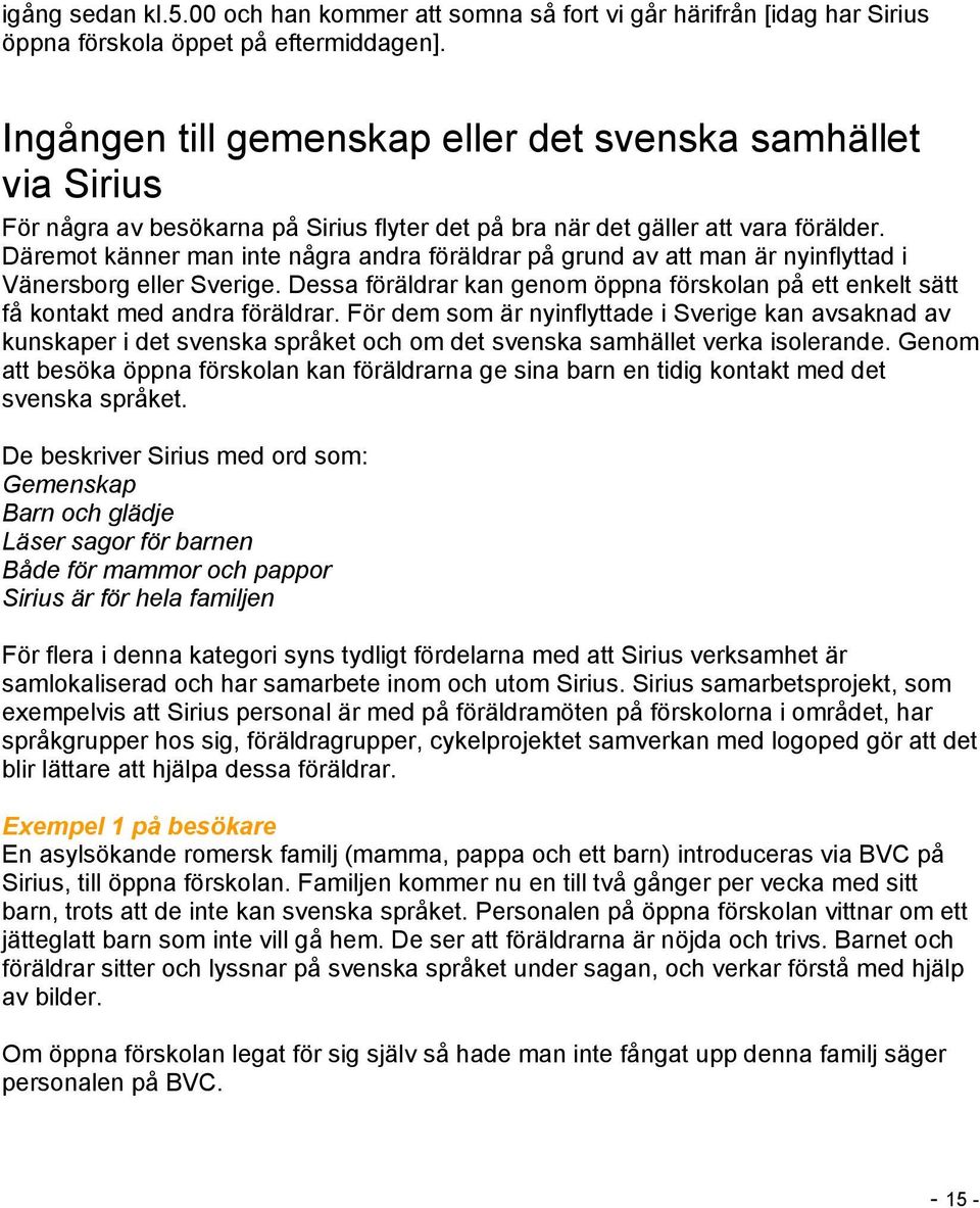 Däremot känner man inte några andra föräldrar på grund av att man är nyinflyttad i Vänersborg eller Sverige.