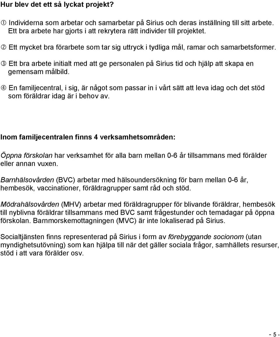 En familjecentral, i sig, är något som passar in i vårt sätt att leva idag och det stöd som föräldrar idag är i behov av.