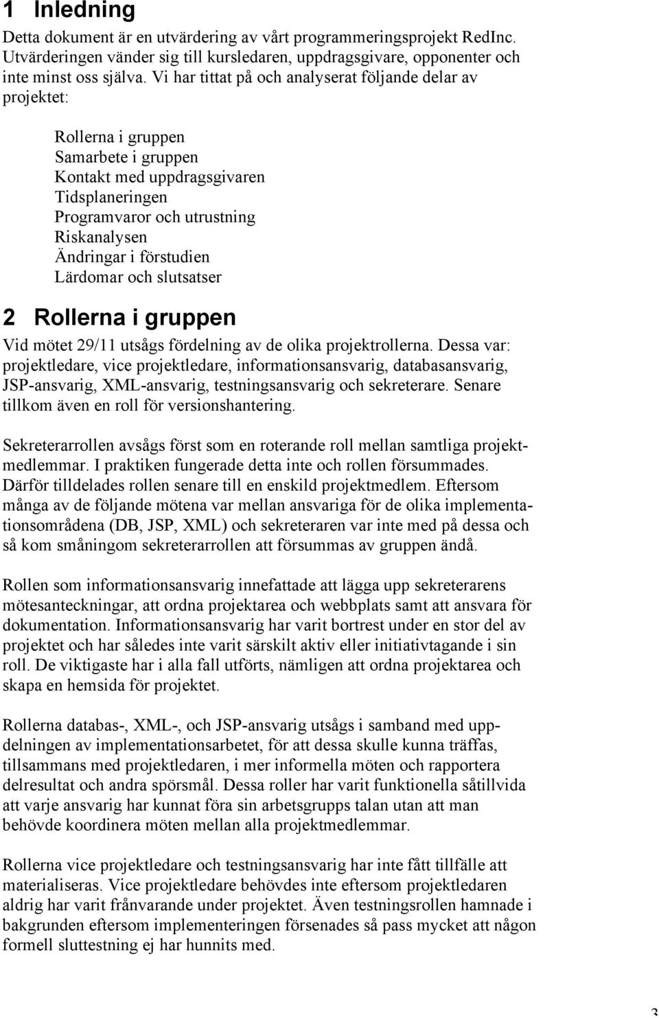 förstudien Lärdomar och slutsatser 2 Rollerna i gruppen Vid mötet 29/11 utsågs fördelning av de olika projektrollerna.