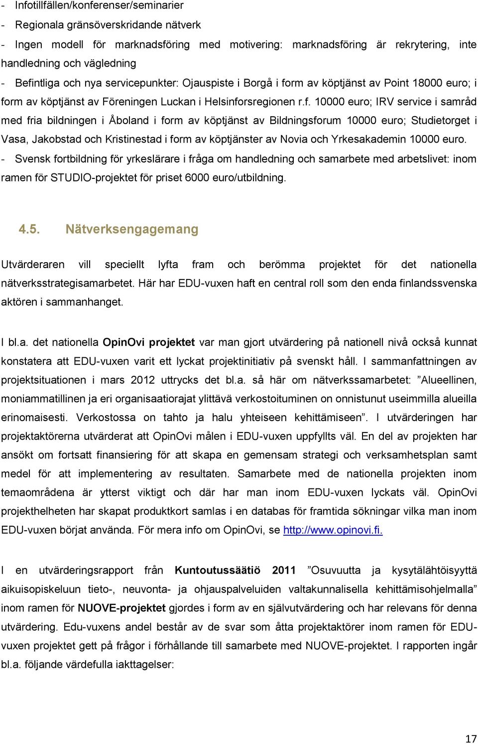 fria bildningen i Åboland i form av köptjänst av Bildningsforum 10000 euro; Studietorget i Vasa, Jakobstad och Kristinestad i form av köptjänster av Novia och Yrkesakademin 10000 euro.