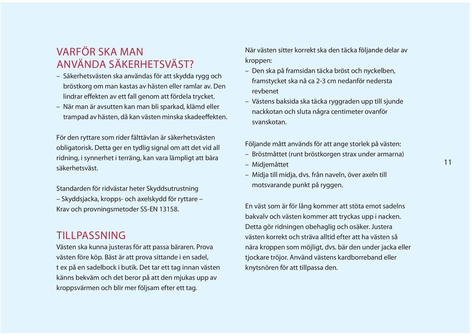 För den ryttare som rider fälttävlan är säkerhetsvästen obligatorisk. Detta ger en tydlig signal om att det vid all ridning, i synnerhet i terräng, kan vara lämpligt att bära säkerhetsväst.