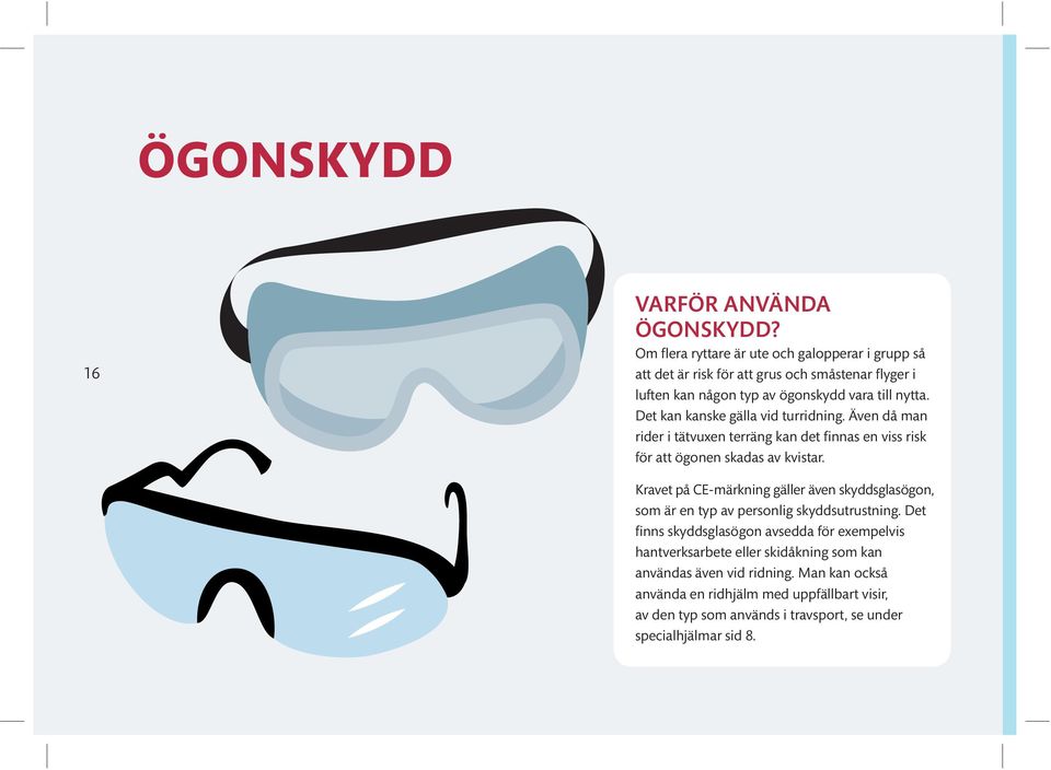 Det kan kanske gälla vid turridning. Även då man rider i tätvuxen terräng kan det finnas en viss risk för att ögonen skadas av kvistar.