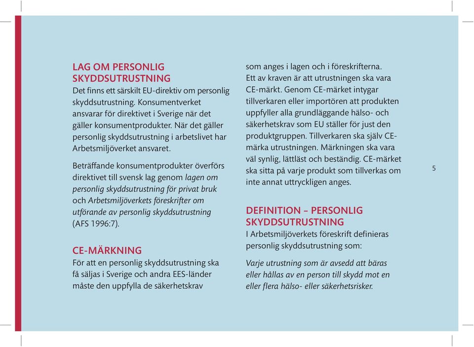 Beträffande konsumentprodukter överförs direktivet till svensk lag genom lagen om personlig skyddsutrustning för privat bruk och Arbetsmiljöverkets föreskrifter om utförande av personlig