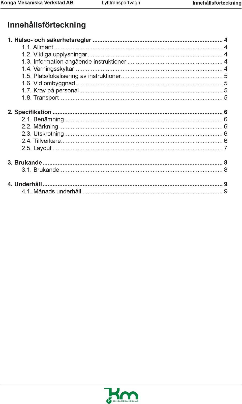 Vid ombyggnad... 5 1.7. Krav på personal... 5 1.8. Transport... 5 2. Specifikation... 6 2.1. Benämning... 6 2.2. Märkning... 6 2.3.