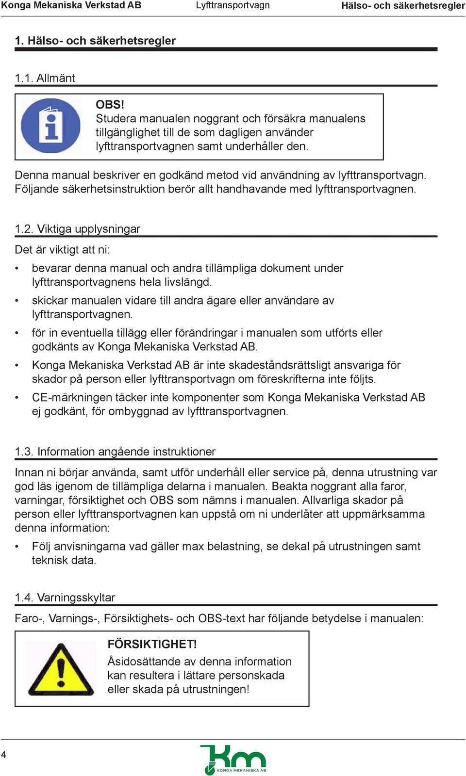 Denna manual beskriver en godkänd metod vid användning av lyfttransportvagn. Följande säkerhetsinstruktion berör allt handhavande med lyfttransportvagnen. 1.2.