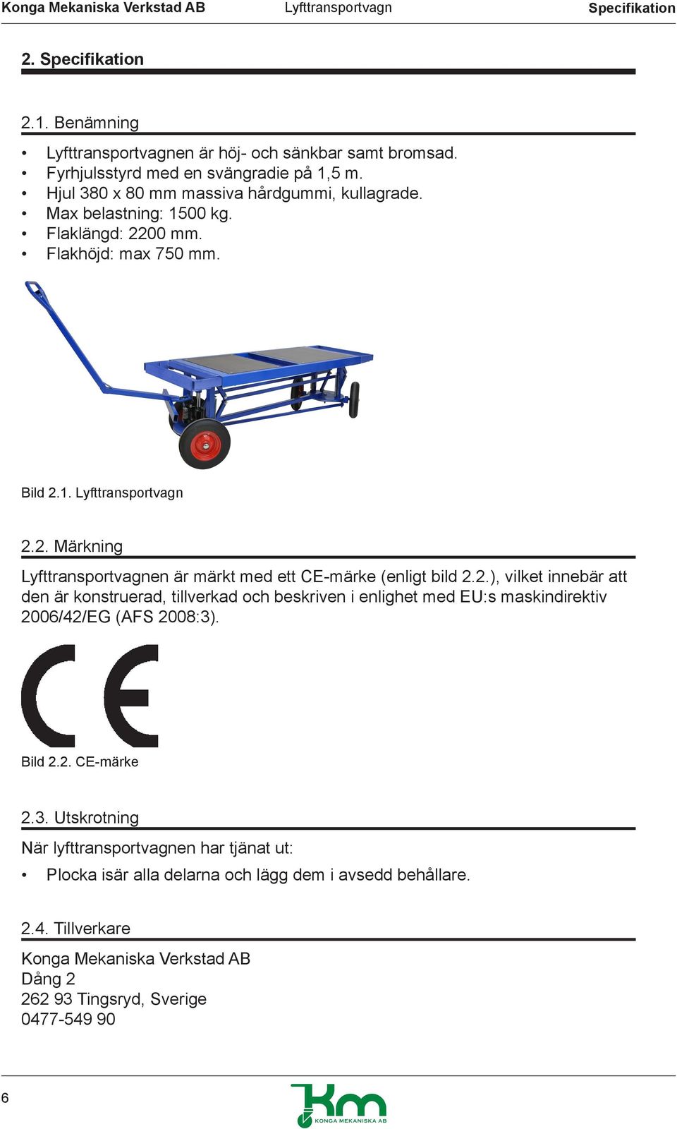 2.), vilket innebär att den är konstruerad, tillverkad och beskriven i enlighet med EU:s maskindirektiv 2006/42/EG (AFS 2008:3)