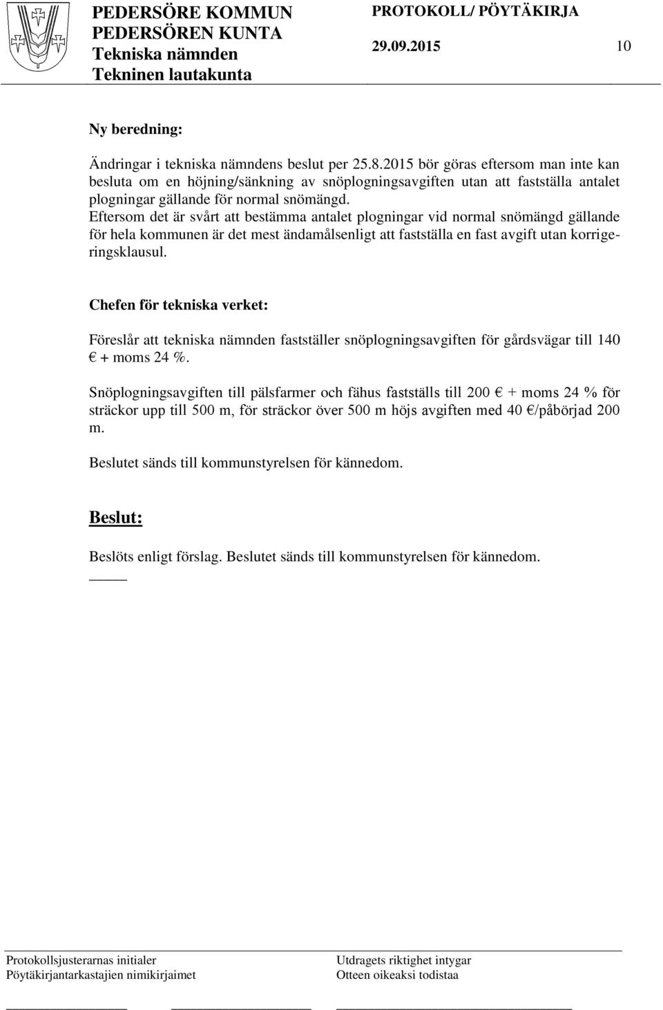 Eftersom det är svårt att bestämma antalet plogningar vid normal snömängd gällande för hela kommunen är det mest ändamålsenligt att fastställa en fast avgift utan korrigeringsklausul.