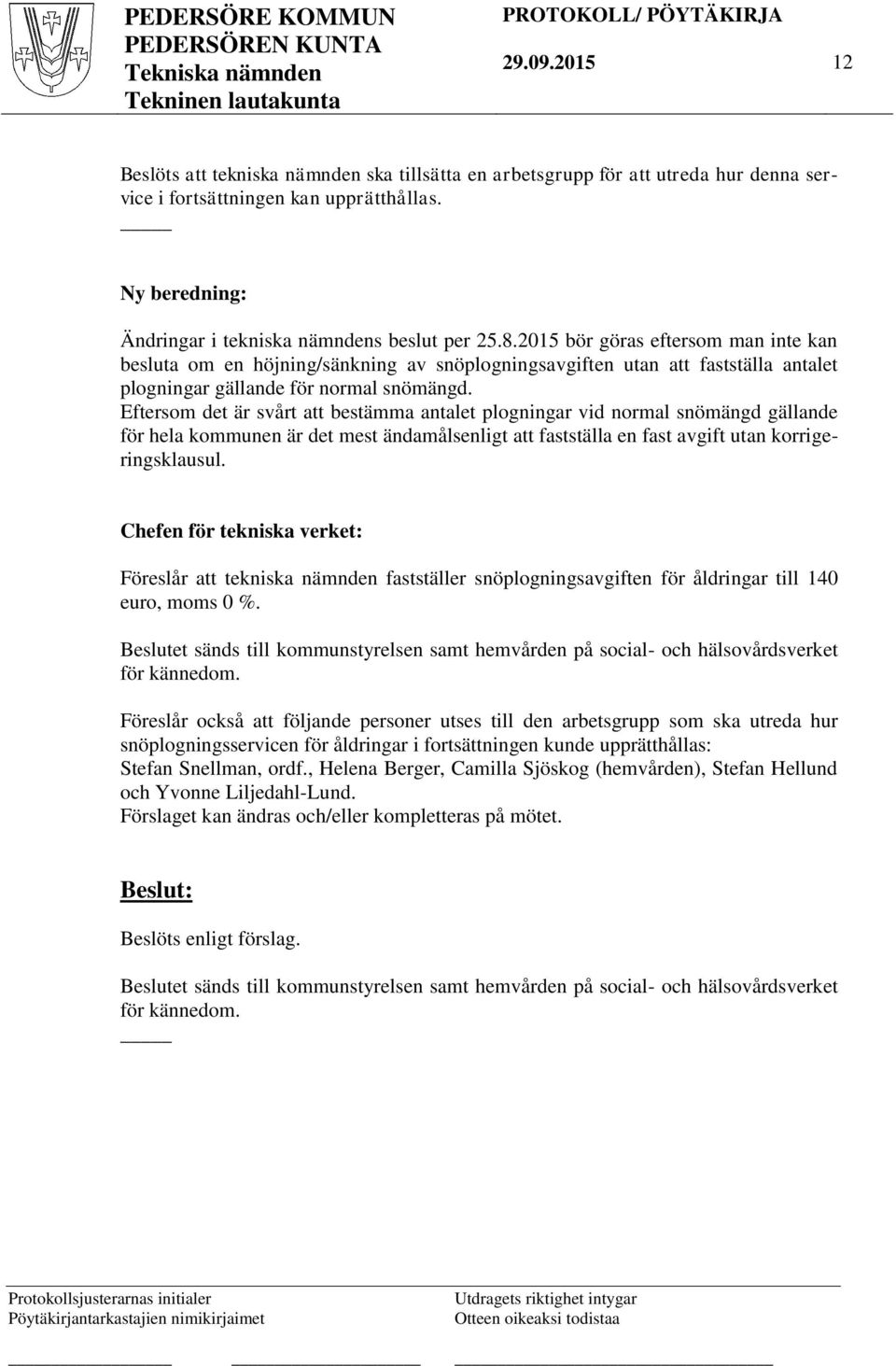 Eftersom det är svårt att bestämma antalet plogningar vid normal snömängd gällande för hela kommunen är det mest ändamålsenligt att fastställa en fast avgift utan korrigeringsklausul.