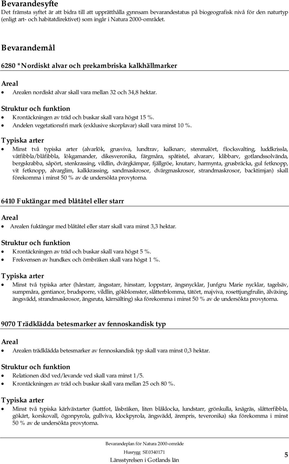 Struktur och funktion Krontäckningen av träd och buskar skall vara högst 15 %. Andelen vegetationsfri mark (exklusive skorplavar) skall vara minst 10 %.