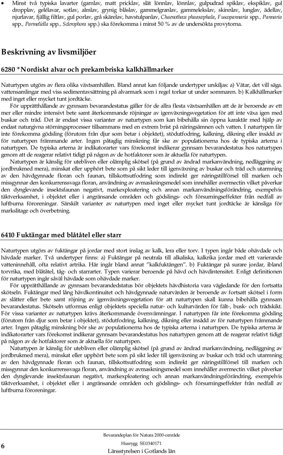 ) ska förekomma i minst 50 % av de undersökta provytorna. Beskrivning av livsmiljöer 6280 *Nordiskt alvar och prekambriska kalkhällmarker Naturtypen utgörs av flera olika växtsamhällen.