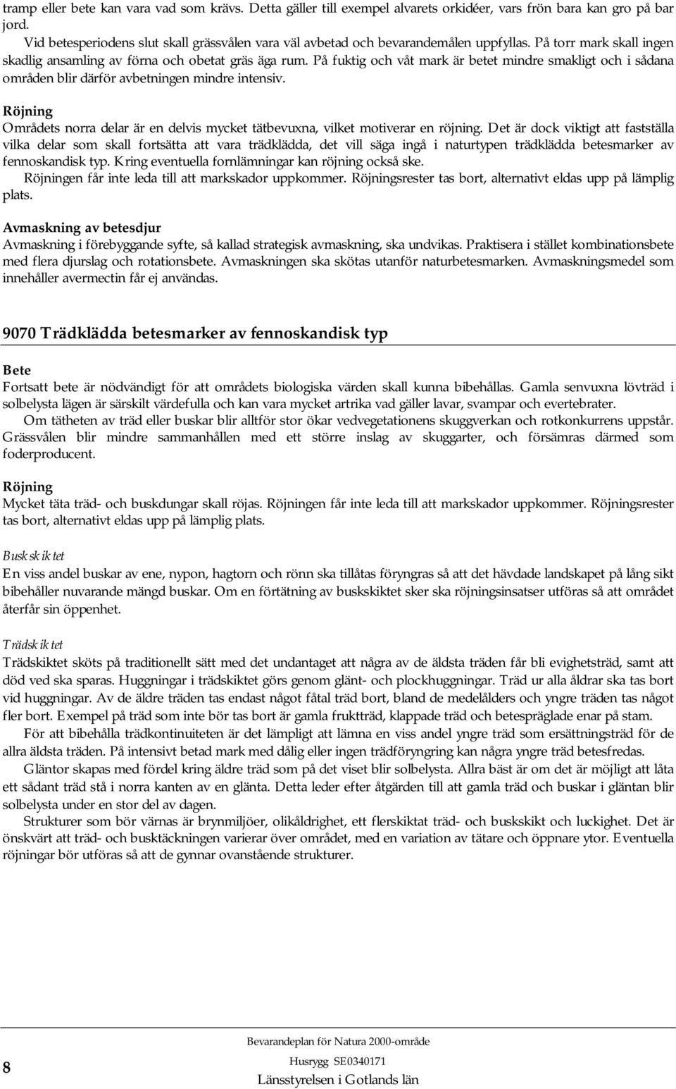 På fuktig och våt mark är betet mindre smakligt och i sådana områden blir därför avbetningen mindre intensiv. Röjning Områdets norra delar är en delvis mycket tätbevuxna, vilket motiverar en röjning.