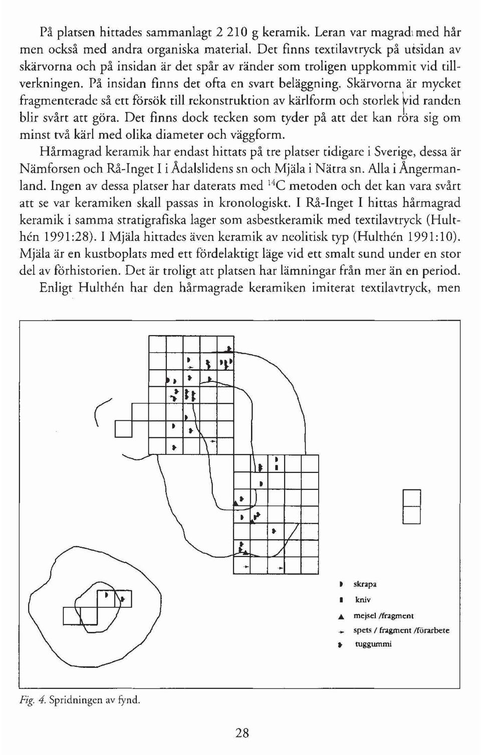 Skärvorna är mycket fragmenterade så ett försök till rekonstruktion av kärlform och storlek rid randen blir svårt att göra.