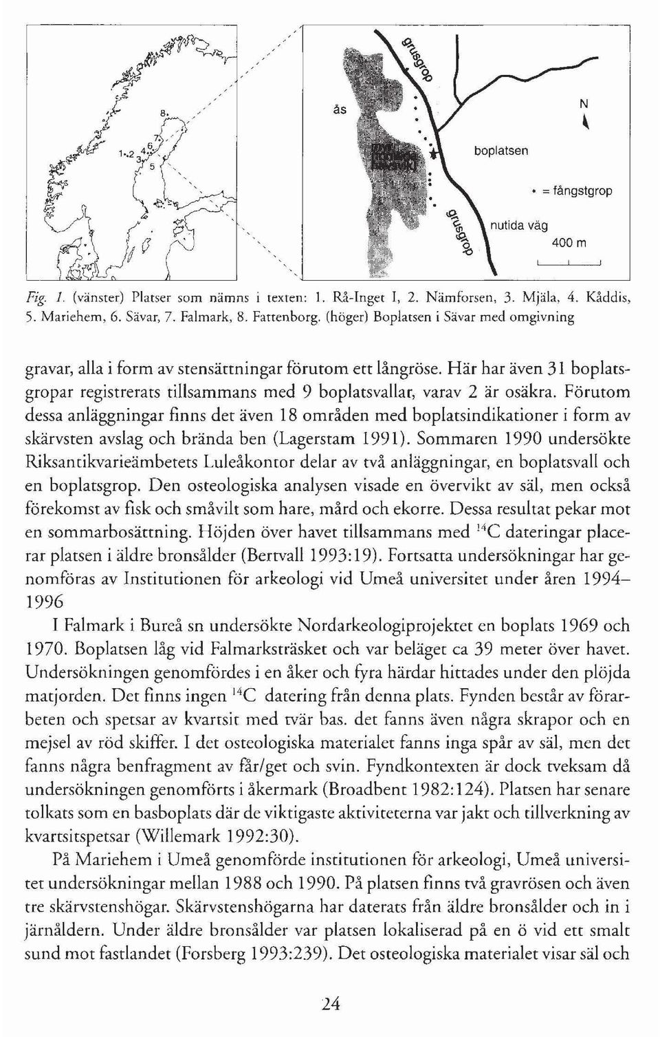 Förutom dessa anläggningar finns det även 18 områden med boplatsindikationer i form av skärvsten avslag och brända ben (Lagerstam 1991).