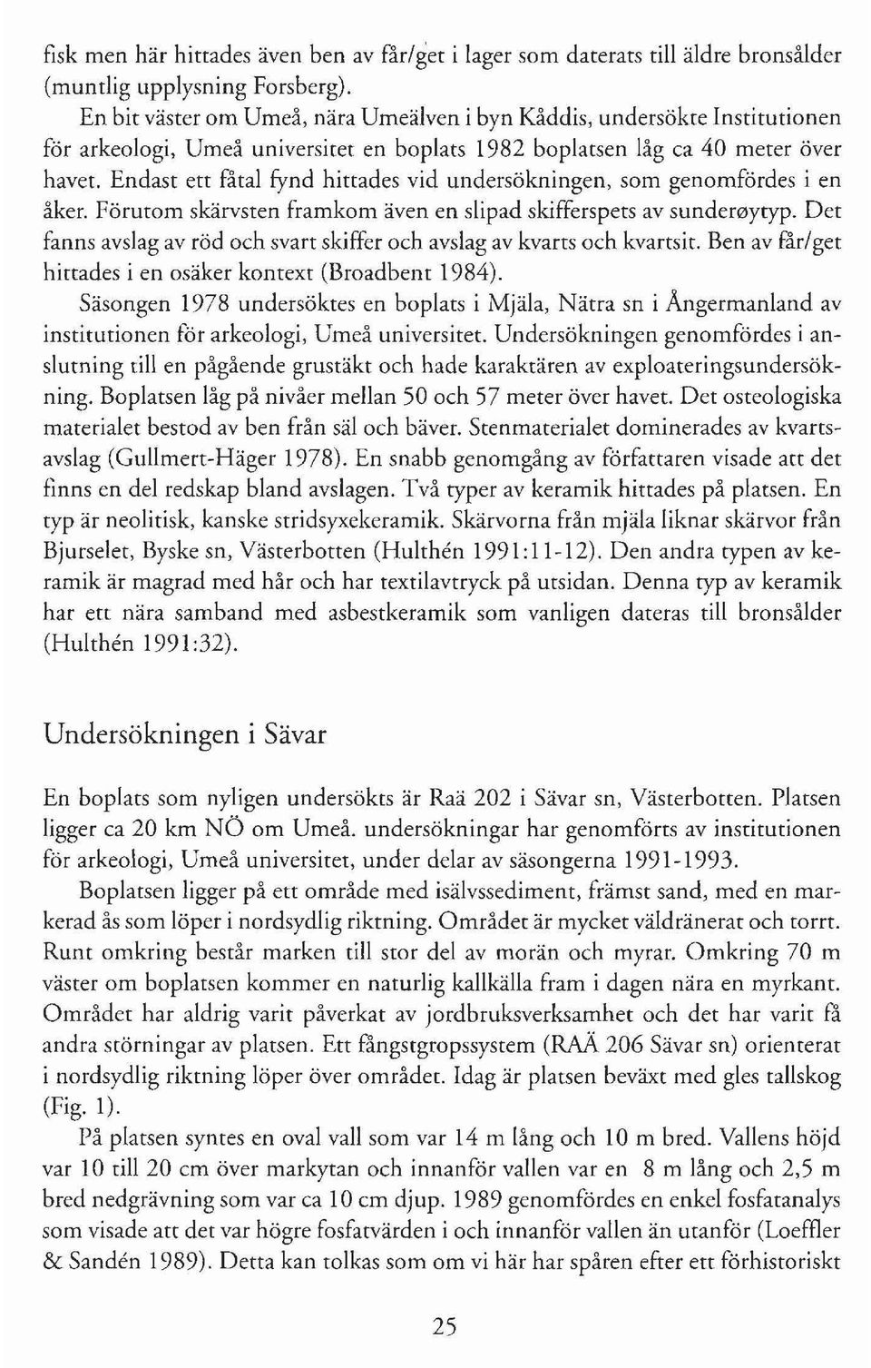 Endast ett fåtal fynd hittades vid undersökningen, som genomfördes i en åker. Förutom skärvsten framkom även en slipad skifferspets av sundef0ytyp.