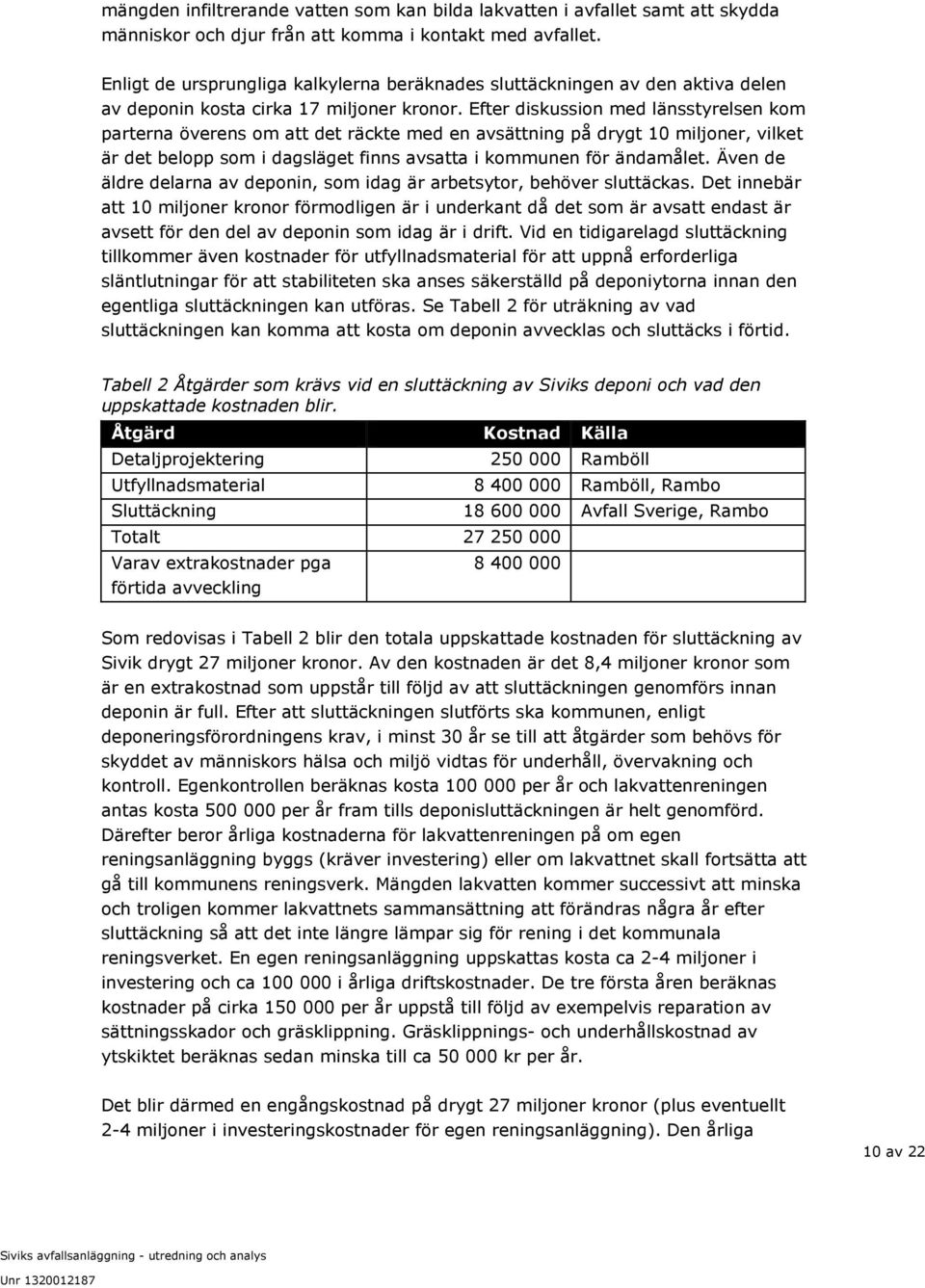 Efter diskussion med länsstyrelsen kom parterna överens om att det räckte med en avsättning på drygt 10 miljoner, vilket är det belopp som i dagsläget finns avsatta i kommunen för ändamålet.