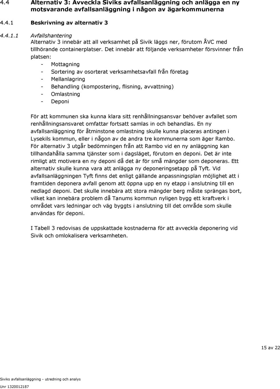 Det innebär att följande verksamheter försvinner från platsen: - Mottagning - Sortering av osorterat verksamhetsavfall från företag - Mellanlagring - Behandling (kompostering, flisning, avvattning) -