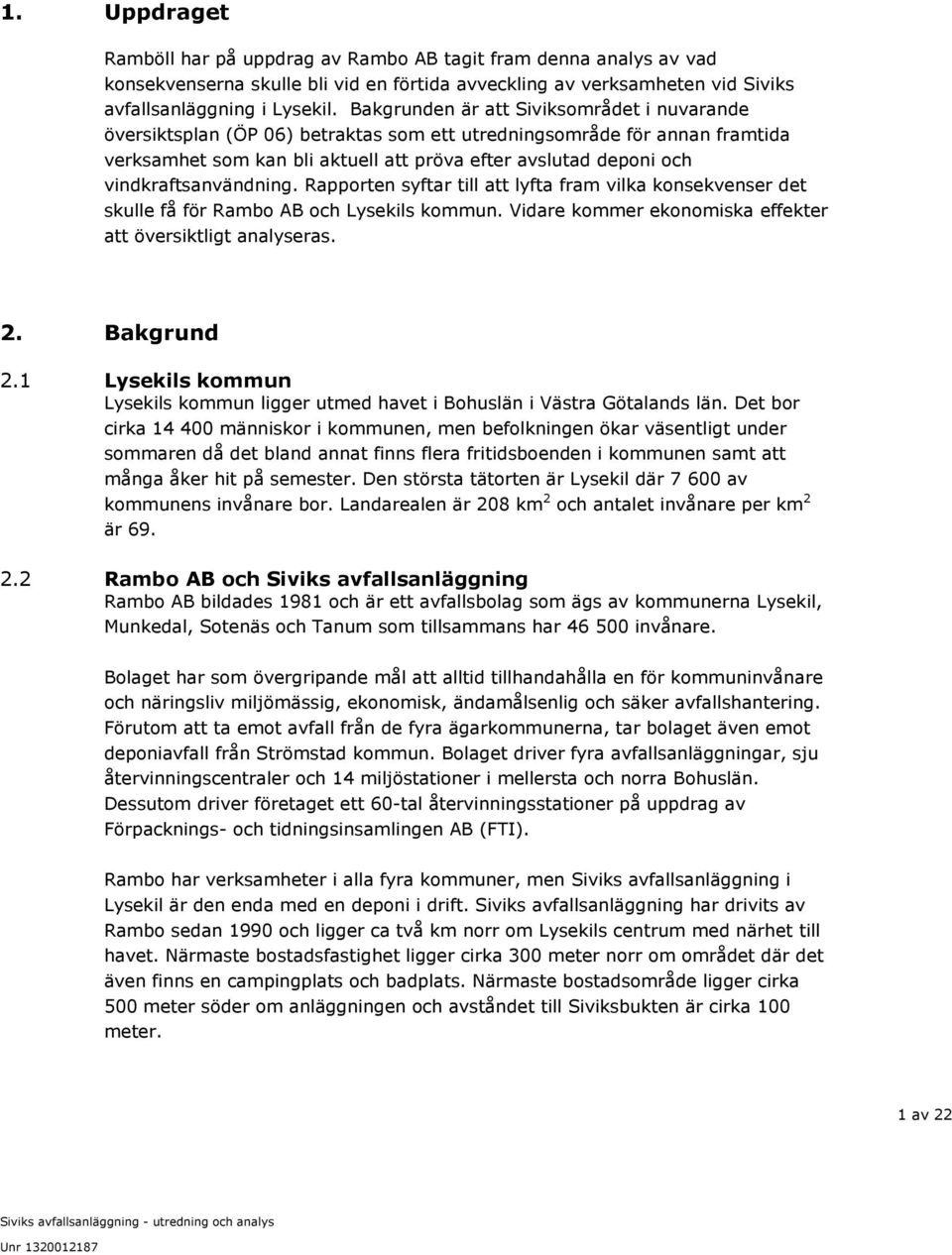 vindkraftsanvändning. Rapporten syftar till att lyfta fram vilka konsekvenser det skulle få för Rambo AB och Lysekils kommun. Vidare kommer ekonomiska effekter att översiktligt analyseras. 2.