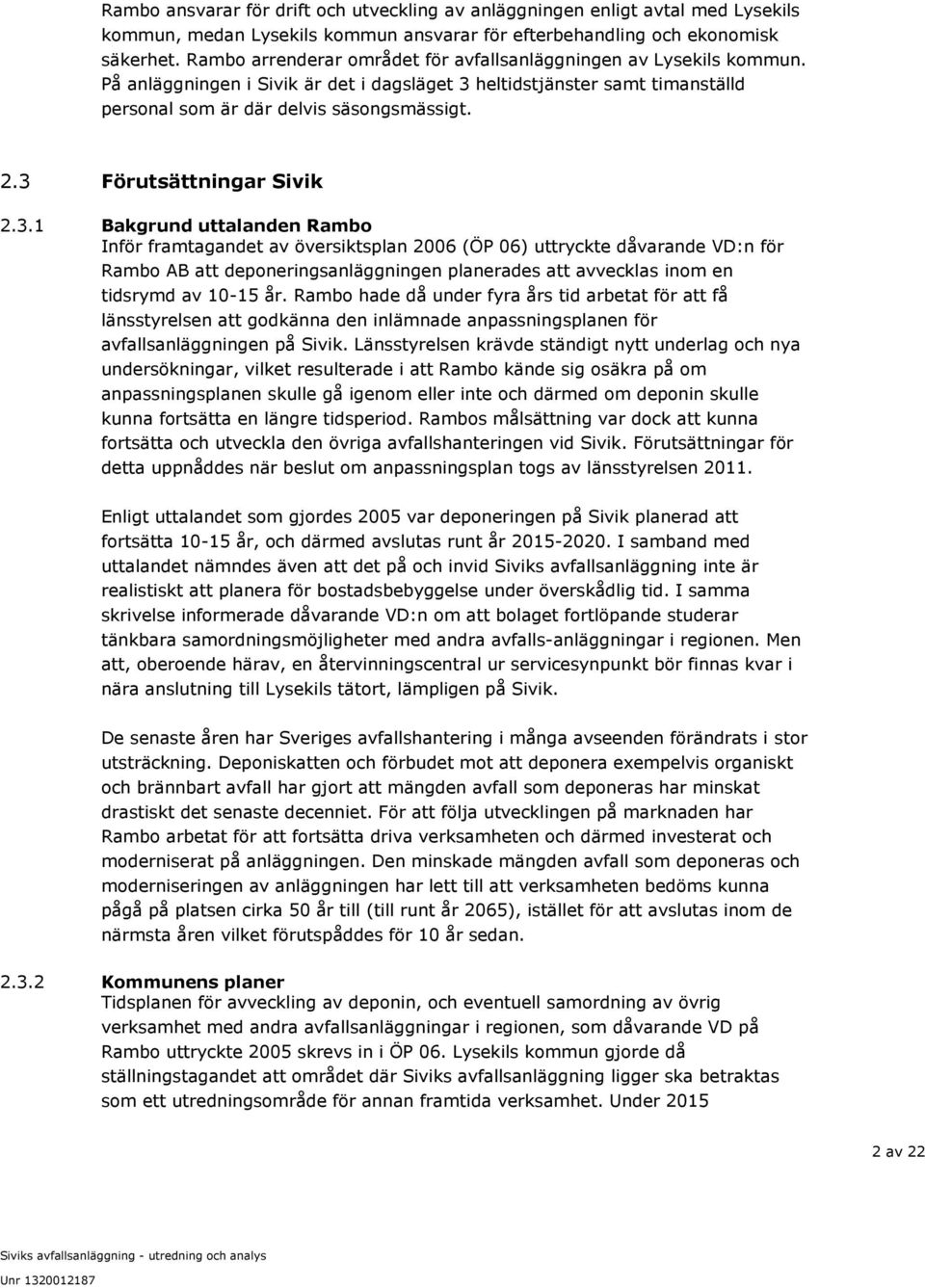 3 Förutsättningar Sivik 2.3.1 Bakgrund uttalanden Rambo Inför framtagandet av översiktsplan 2006 (ÖP 06) uttryckte dåvarande VD:n för Rambo AB att deponeringsanläggningen planerades att avvecklas inom en tidsrymd av 10-15 år.