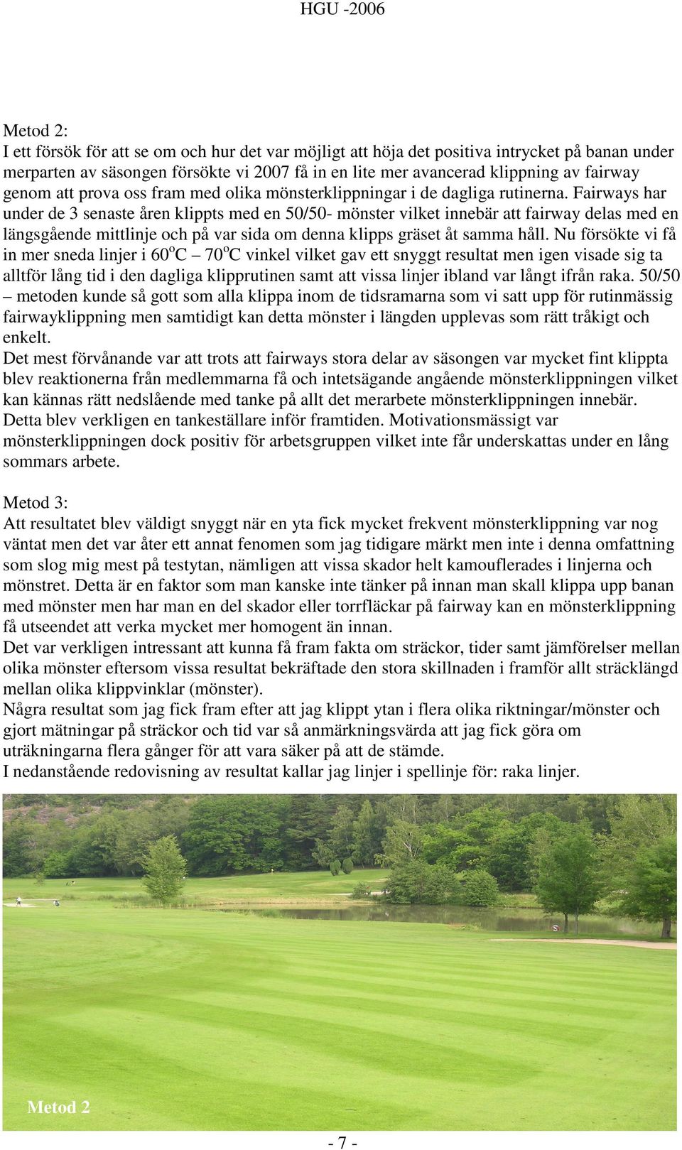 Fairways har under de 3 senaste åren klippts med en 50/50- mönster vilket innebär att fairway delas med en längsgående mittlinje och på var sida om denna klipps gräset åt samma håll.