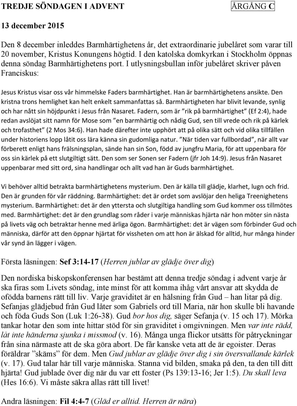 Han är barmhärtighetens ansikte. Den kristna trons hemlighet kan helt enkelt sammanfattas så. Barmhärtigheten har blivit levande, synlig och har nått sin höjdpunkt i Jesus från Nasaret.