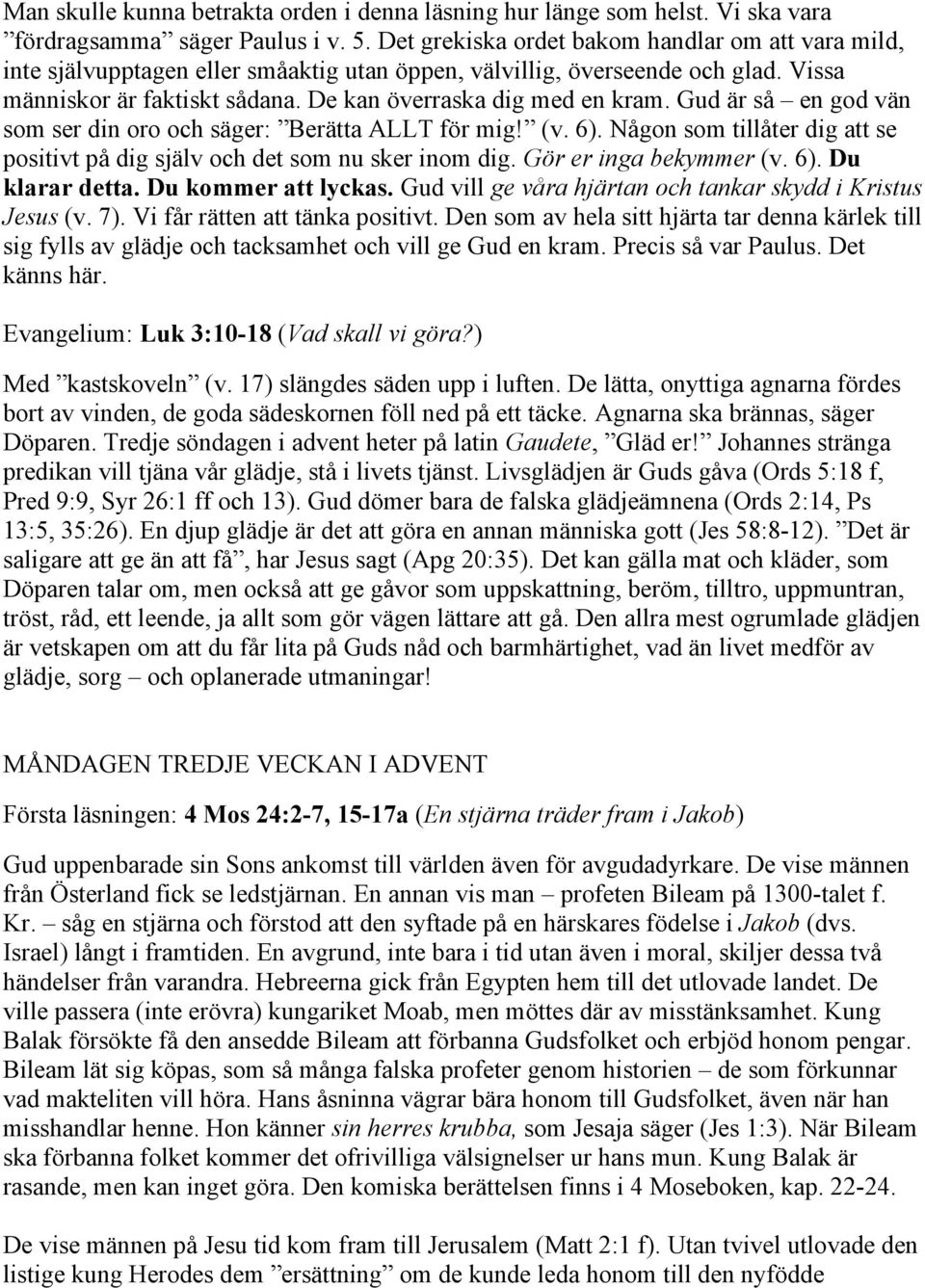 Gud är så en god vän som ser din oro och säger: Berätta ALLT för mig! (v. 6). Någon som tillåter dig att se positivt på dig själv och det som nu sker inom dig. Gör er inga bekymmer (v. 6). Du klarar detta.