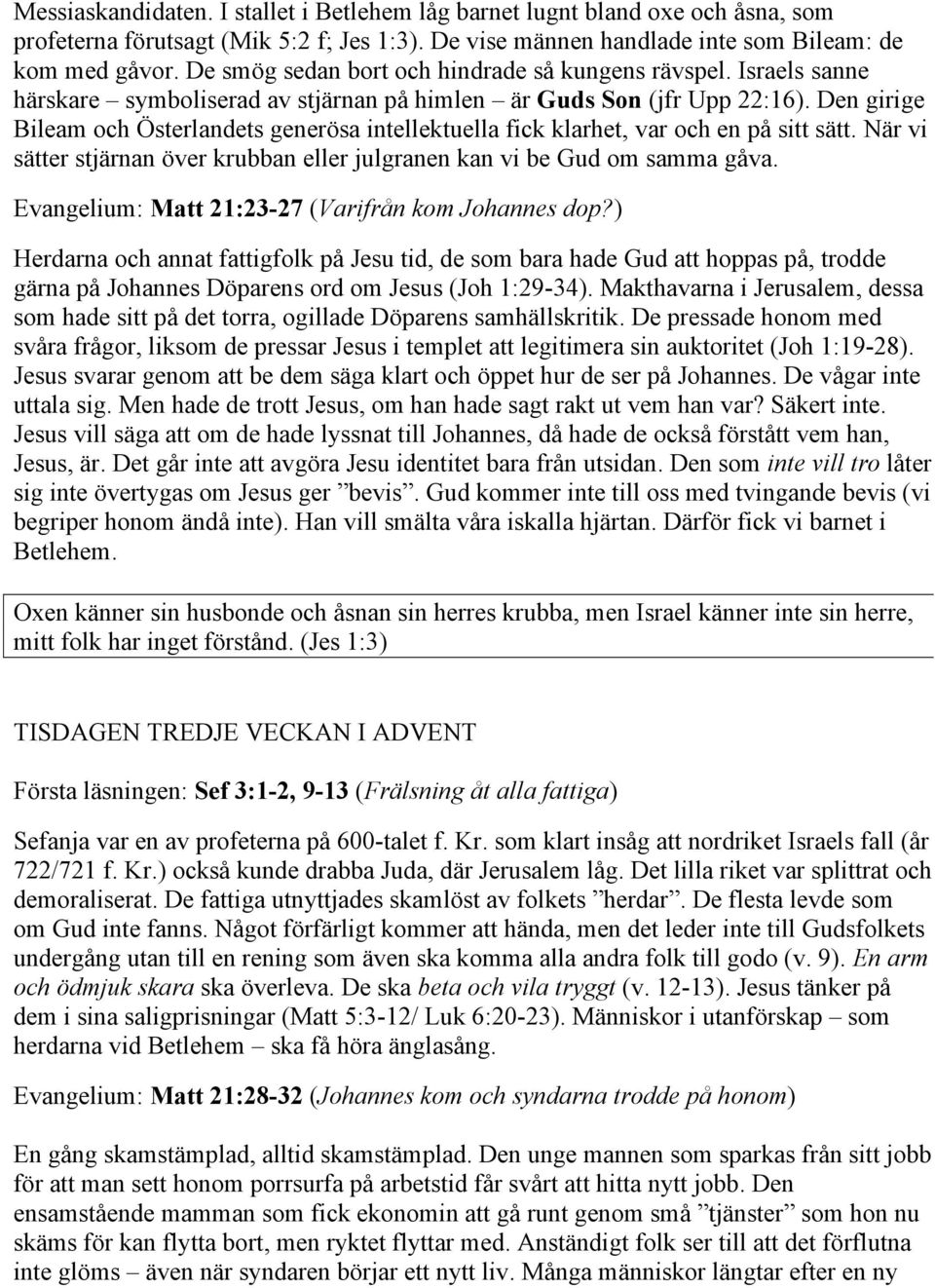 Den girige Bileam och Österlandets generösa intellektuella fick klarhet, var och en på sitt sätt. När vi sätter stjärnan över krubban eller julgranen kan vi be Gud om samma gåva.