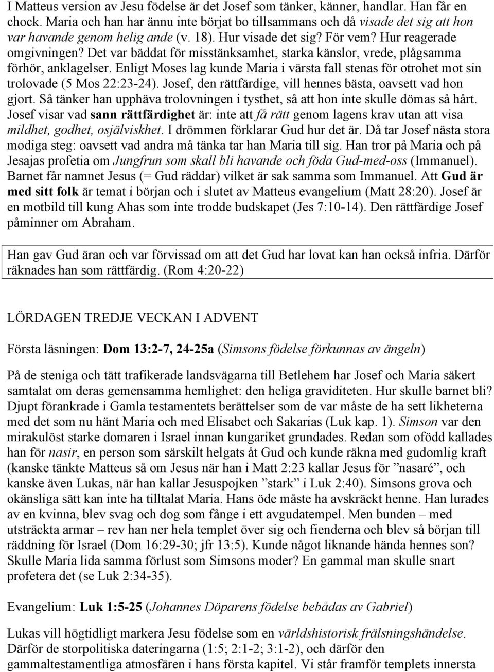 Det var bäddat för misstänksamhet, starka känslor, vrede, plågsamma förhör, anklagelser. Enligt Moses lag kunde Maria i värsta fall stenas för otrohet mot sin trolovade (5 Mos 22:23-24).
