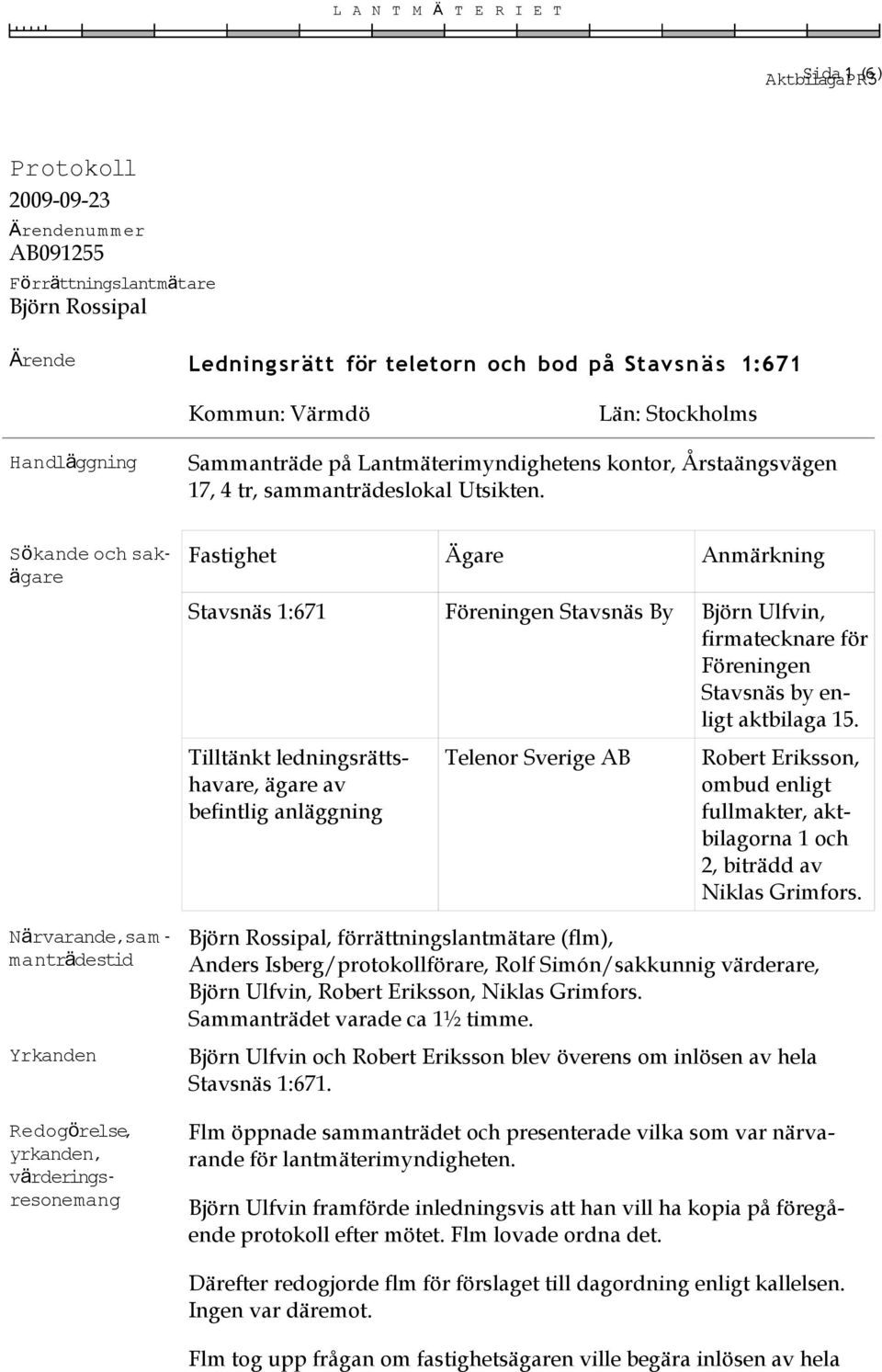 Sökande och sak- ägare Närvarande,sam - mantr ädestid Yrkanden Redogö relse, yrkanden, värderings- resonemang Fastighet Ägare Anmärkning Stavsnäs 1:671 Föreningen Stavsnäs By Björn Ulfvin,