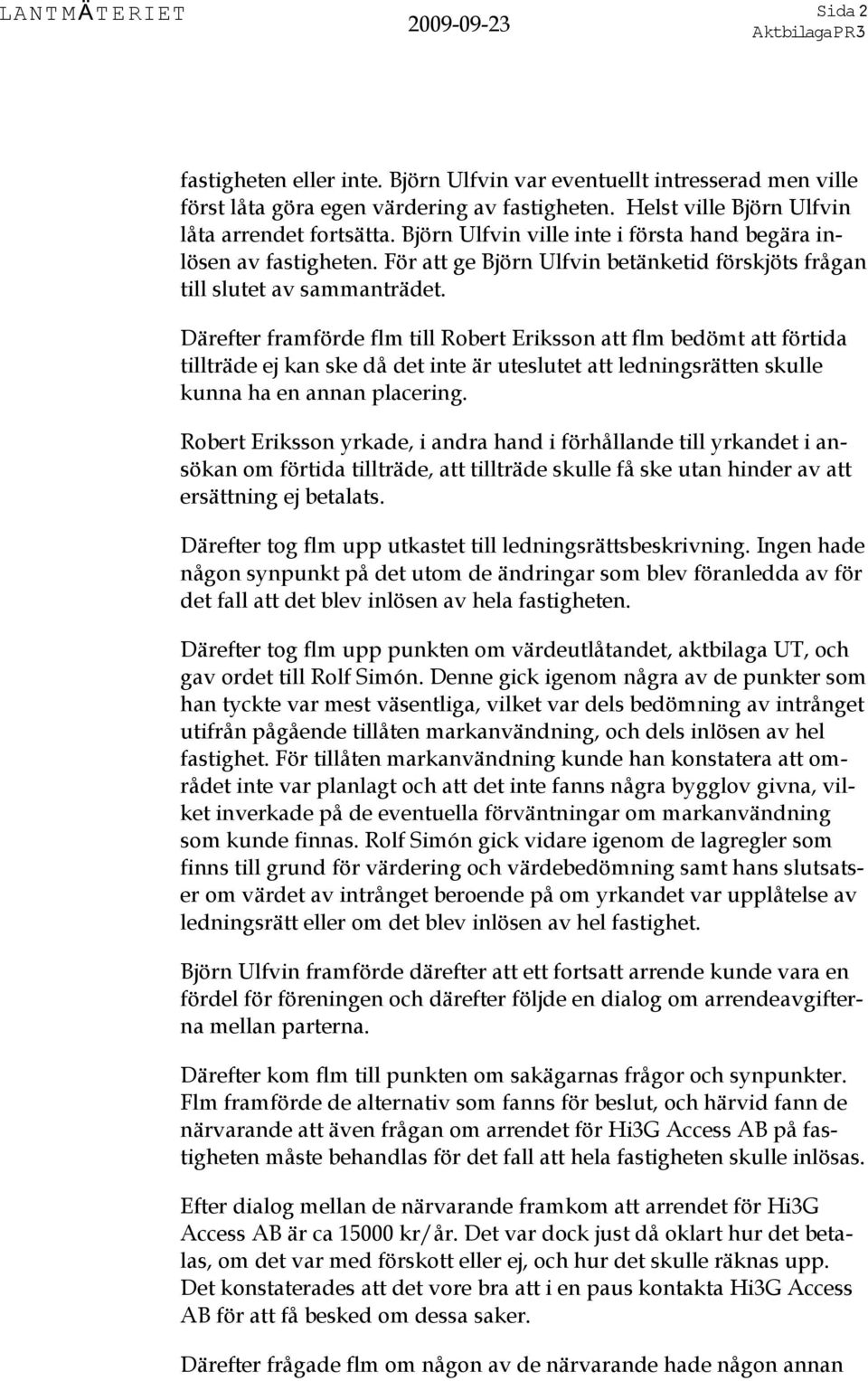 Därefter framförde flm till Robert Eriksson att flm bedömt att förtida tillträde ej kan ske då det inte är uteslutet att ledningsrätten skulle kunna ha en annan placering.