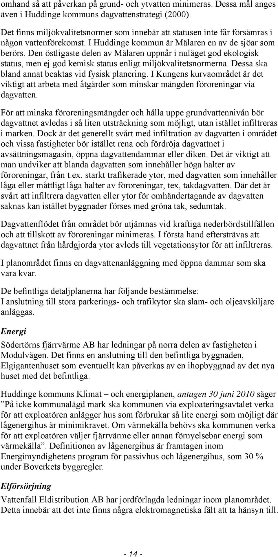 Den östligaste delen av Mälaren uppnår i nuläget god ekologisk status, men ej god kemisk status enligt miljökvalitetsnormerna. Dessa ska bland annat beaktas vid fysisk planering.