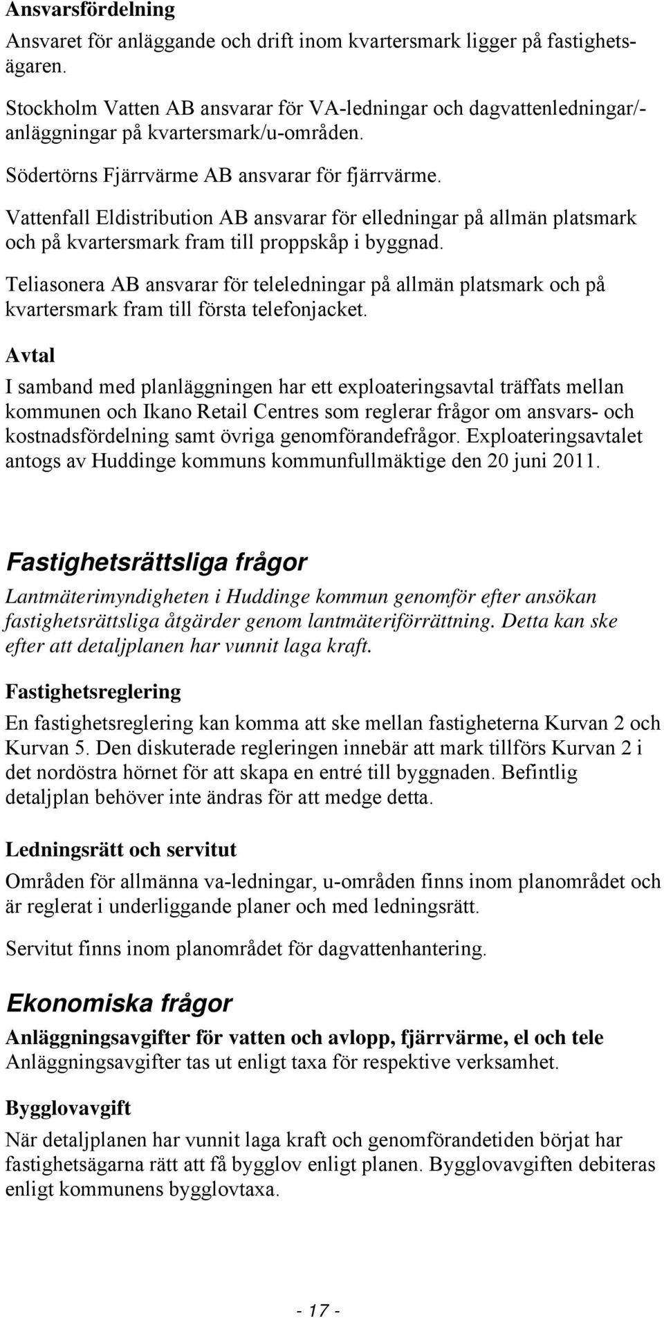 Vattenfall Eldistribution AB ansvarar för elledningar på allmän platsmark och på kvartersmark fram till proppskåp i byggnad.