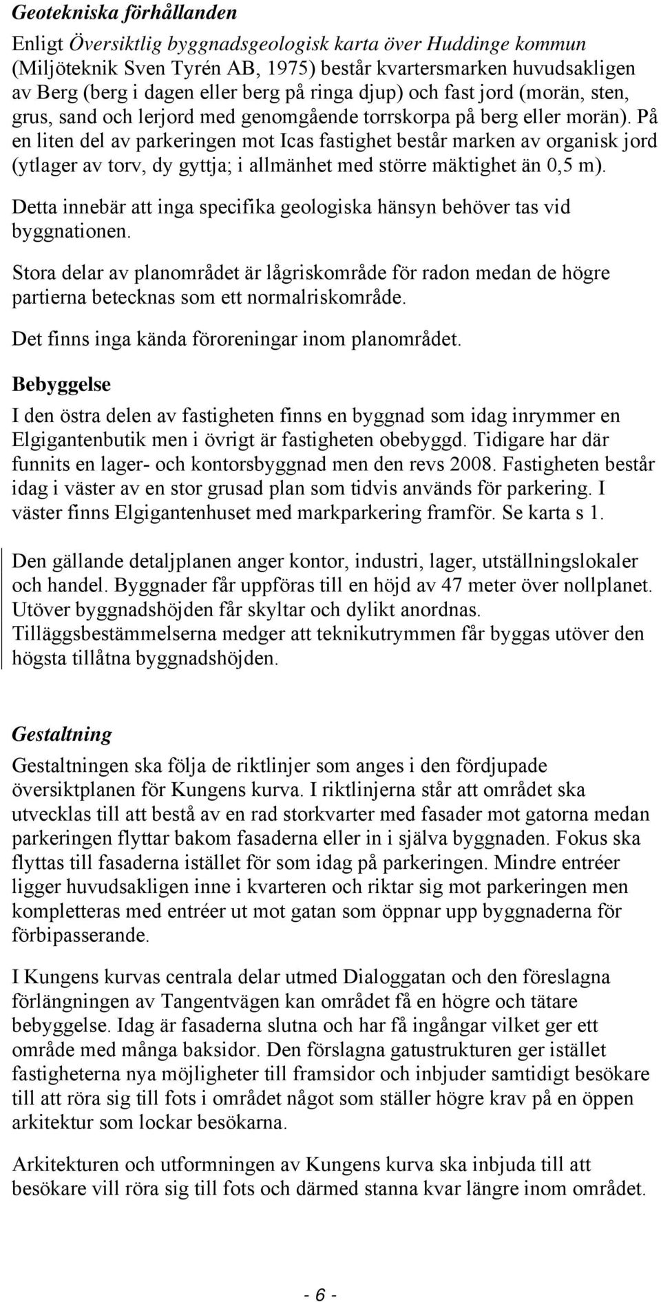 På en liten del av parkeringen mot Icas fastighet består marken av organisk jord (ytlager av torv, dy gyttja; i allmänhet med större mäktighet än 0,5 m).